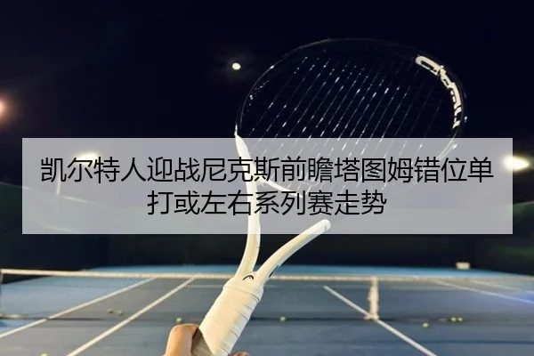 kai-er-te-ren-ying-zhan-ni-ke-si-qian-zhan-ta-tu-mu-cuo-wei-dan-da-huo-zuo-you-xi-lie-sai-zou-shi-1-901.jpg